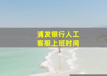 浦发银行人工客服上班时间