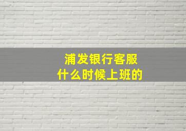 浦发银行客服什么时候上班的