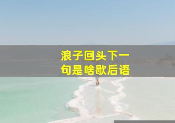 浪子回头下一句是啥歇后语