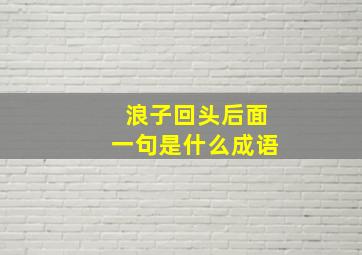 浪子回头后面一句是什么成语