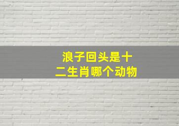 浪子回头是十二生肖哪个动物