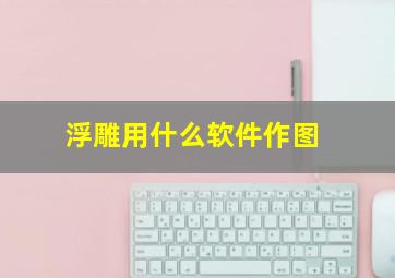 浮雕用什么软件作图