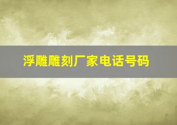 浮雕雕刻厂家电话号码