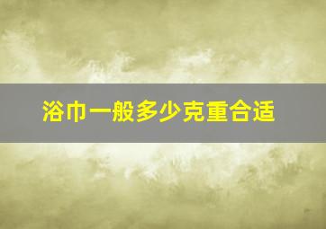 浴巾一般多少克重合适