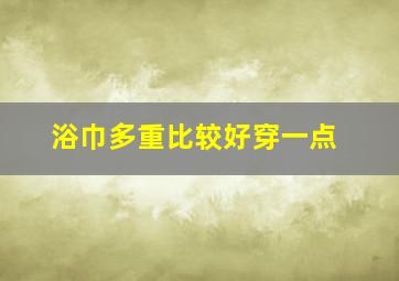 浴巾多重比较好穿一点