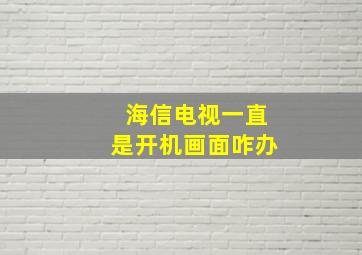 海信电视一直是开机画面咋办