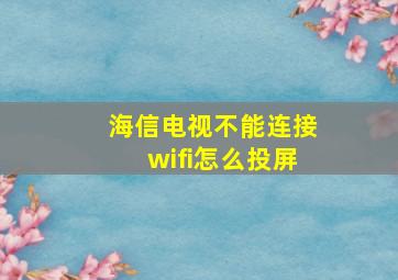 海信电视不能连接wifi怎么投屏