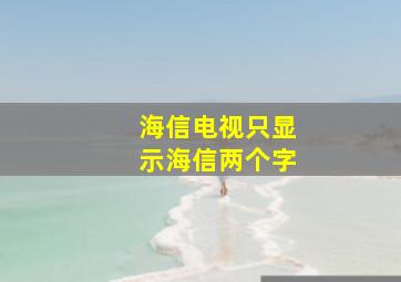 海信电视只显示海信两个字