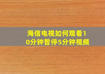 海信电视如何观看10分钟暂停5分钟视频