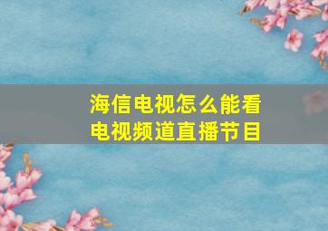 海信电视怎么能看电视频道直播节目