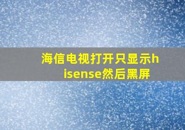 海信电视打开只显示hisense然后黑屏