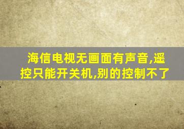 海信电视无画面有声音,遥控只能开关机,别的控制不了