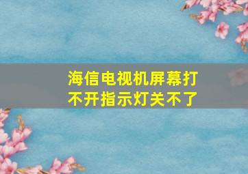 海信电视机屏幕打不开指示灯关不了