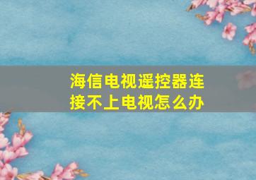 海信电视遥控器连接不上电视怎么办