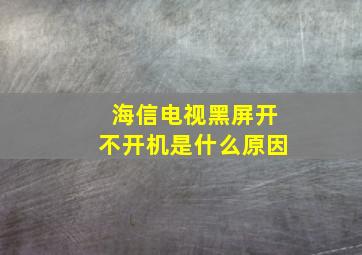 海信电视黑屏开不开机是什么原因