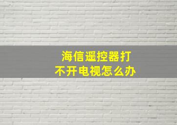 海信遥控器打不开电视怎么办