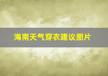 海南天气穿衣建议图片