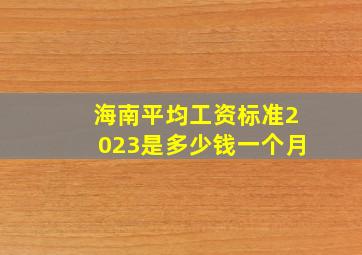 海南平均工资标准2023是多少钱一个月