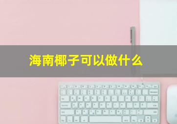 海南椰子可以做什么