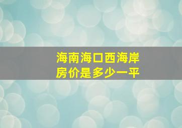 海南海口西海岸房价是多少一平