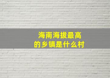 海南海拔最高的乡镇是什么村