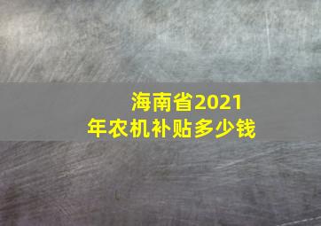 海南省2021年农机补贴多少钱