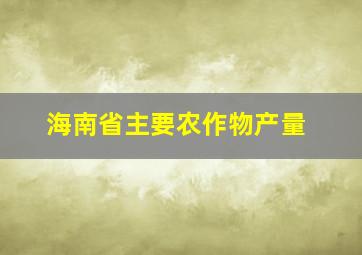 海南省主要农作物产量