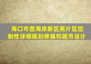 海口市西海岸新区南片区控制性详细规划修编和城市设计