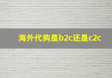 海外代购是b2c还是c2c