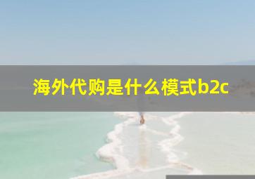 海外代购是什么模式b2c