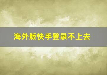 海外版快手登录不上去