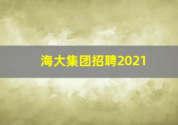 海大集团招聘2021