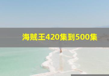 海贼王420集到500集