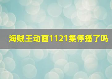 海贼王动画1121集停播了吗