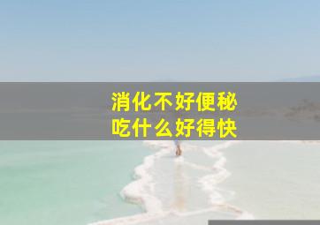 消化不好便秘吃什么好得快