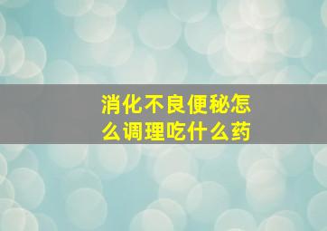 消化不良便秘怎么调理吃什么药