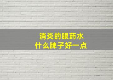 消炎的眼药水什么牌子好一点