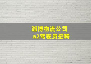 淄博物流公司a2驾驶员招聘