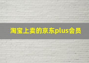 淘宝上卖的京东plus会员