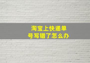 淘宝上快递单号写错了怎么办