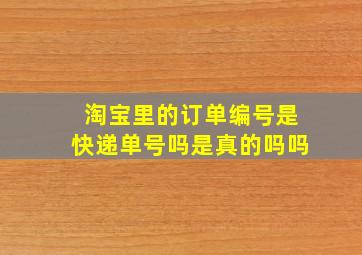 淘宝里的订单编号是快递单号吗是真的吗吗