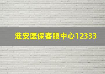 淮安医保客服中心12333