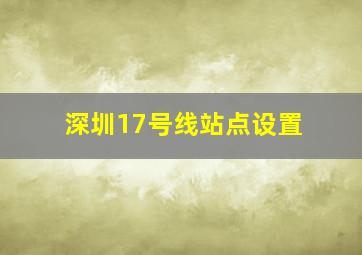 深圳17号线站点设置