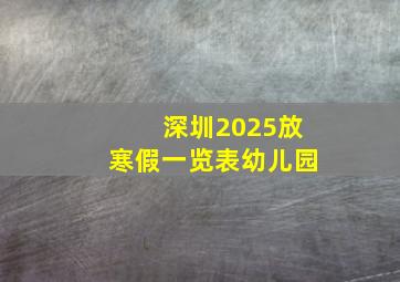 深圳2025放寒假一览表幼儿园