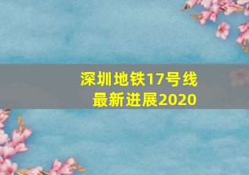 深圳地铁17号线最新进展2020