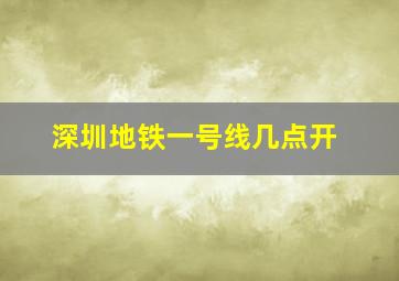 深圳地铁一号线几点开