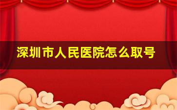 深圳市人民医院怎么取号