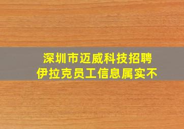 深圳市迈威科技招聘伊拉克员工信息属实不