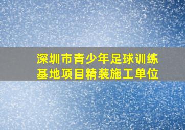 深圳市青少年足球训练基地项目精装施工单位