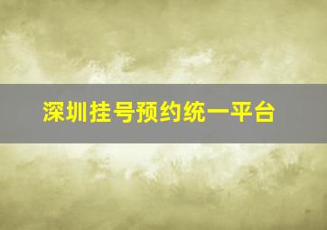 深圳挂号预约统一平台